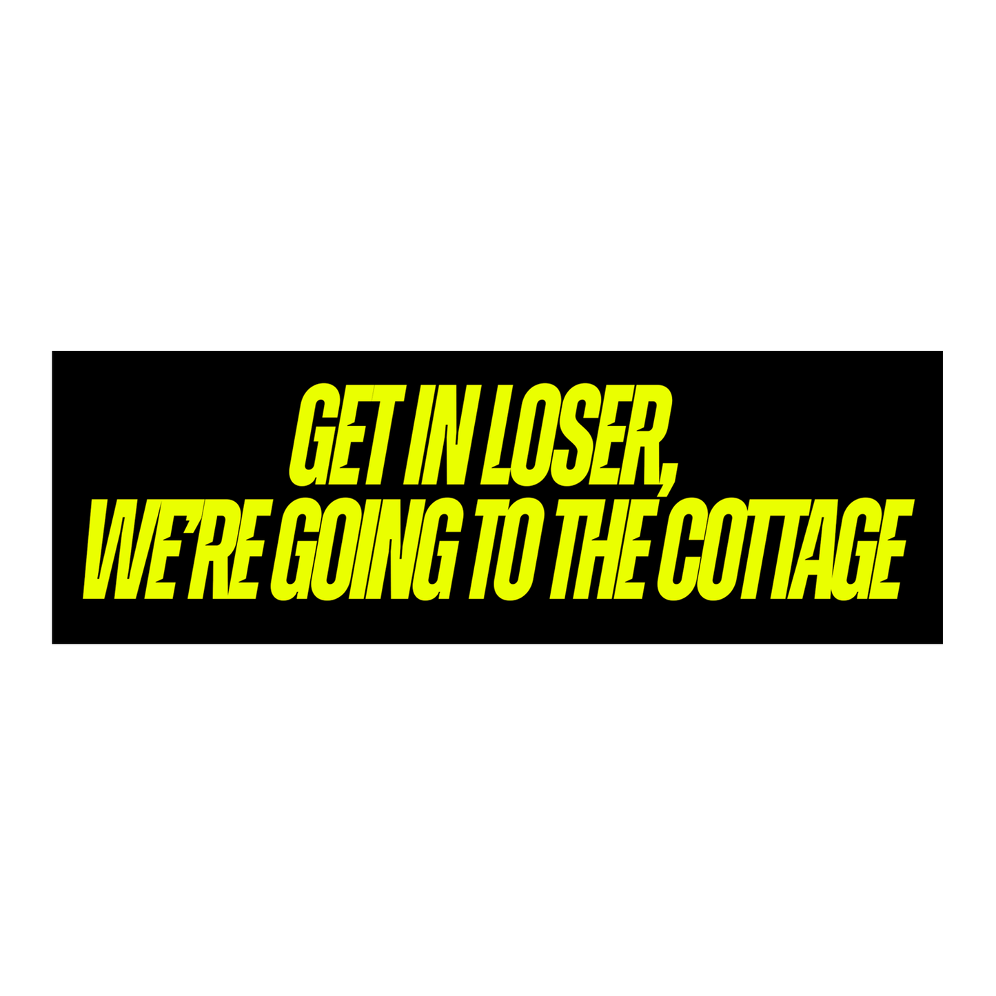 SHUT UP LOSER WE'RE GOING TO THE COTTAGE